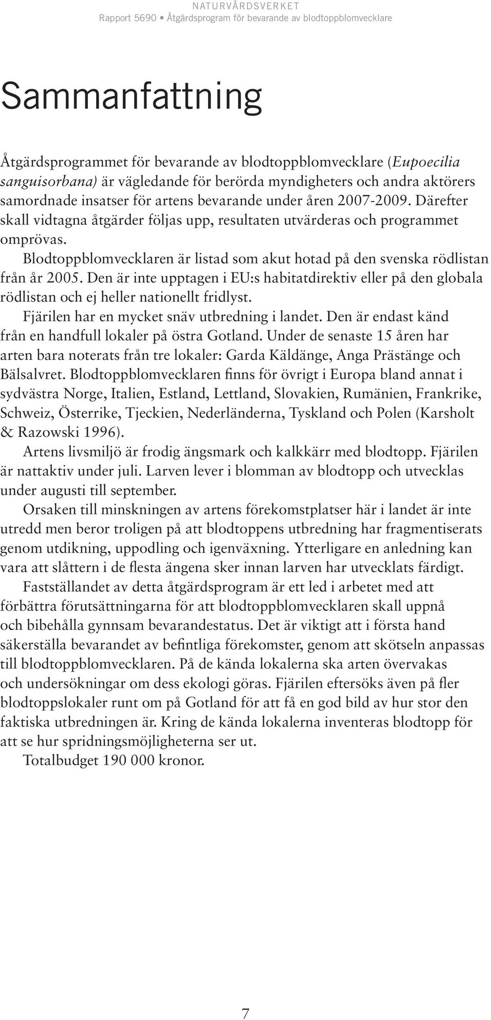 Den är inte upptagen i EU:s habitatdirektiv eller på den globala rödlistan och ej heller nationellt fridlyst. Fjärilen har en mycket snäv utbredning i landet.