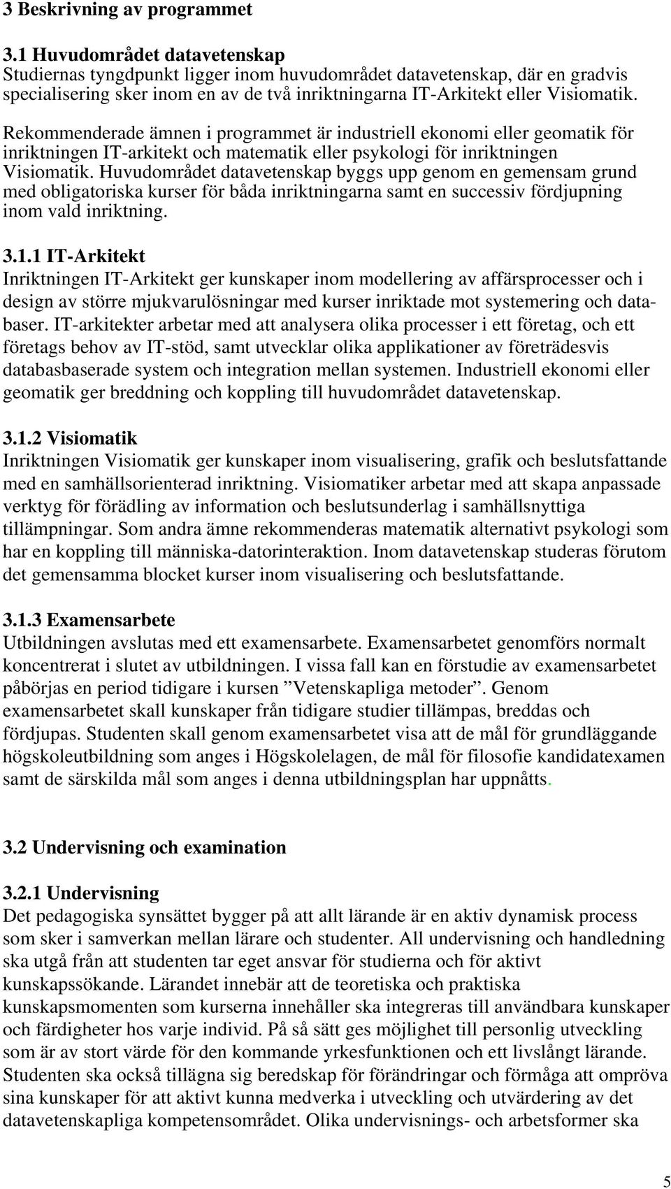 Rekommenderade ämnen i programmet är industriell ekonomi eller geomatik för inriktningen IT-arkitekt och matematik eller psykologi för inriktningen Visiomatik.