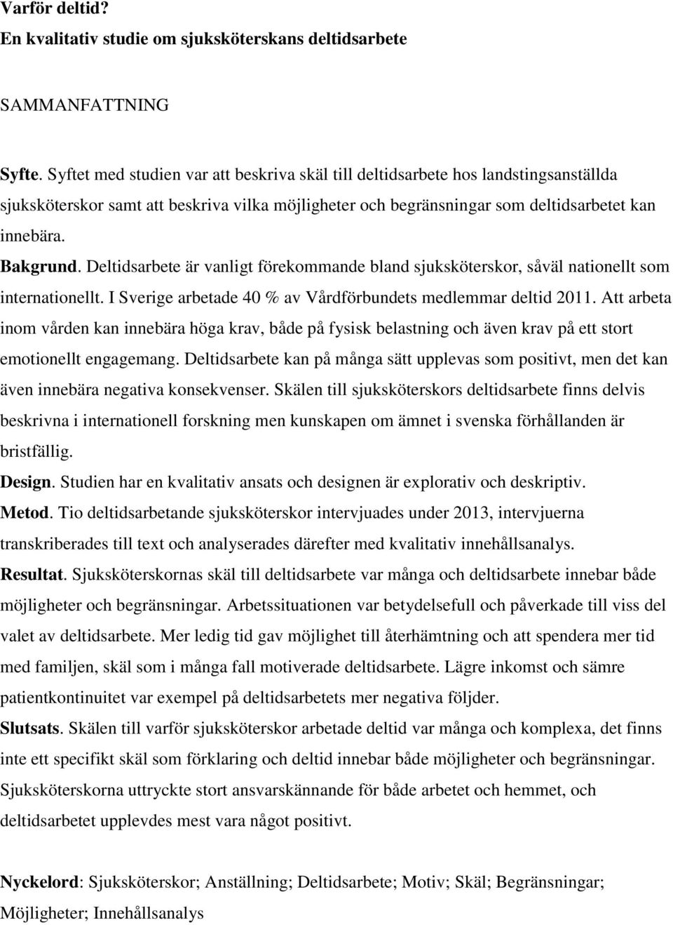 Deltidsarbete är vanligt förekommande bland sjuksköterskor, såväl nationellt som internationellt. I Sverige arbetade 40 % av Vårdförbundets medlemmar deltid 2011.