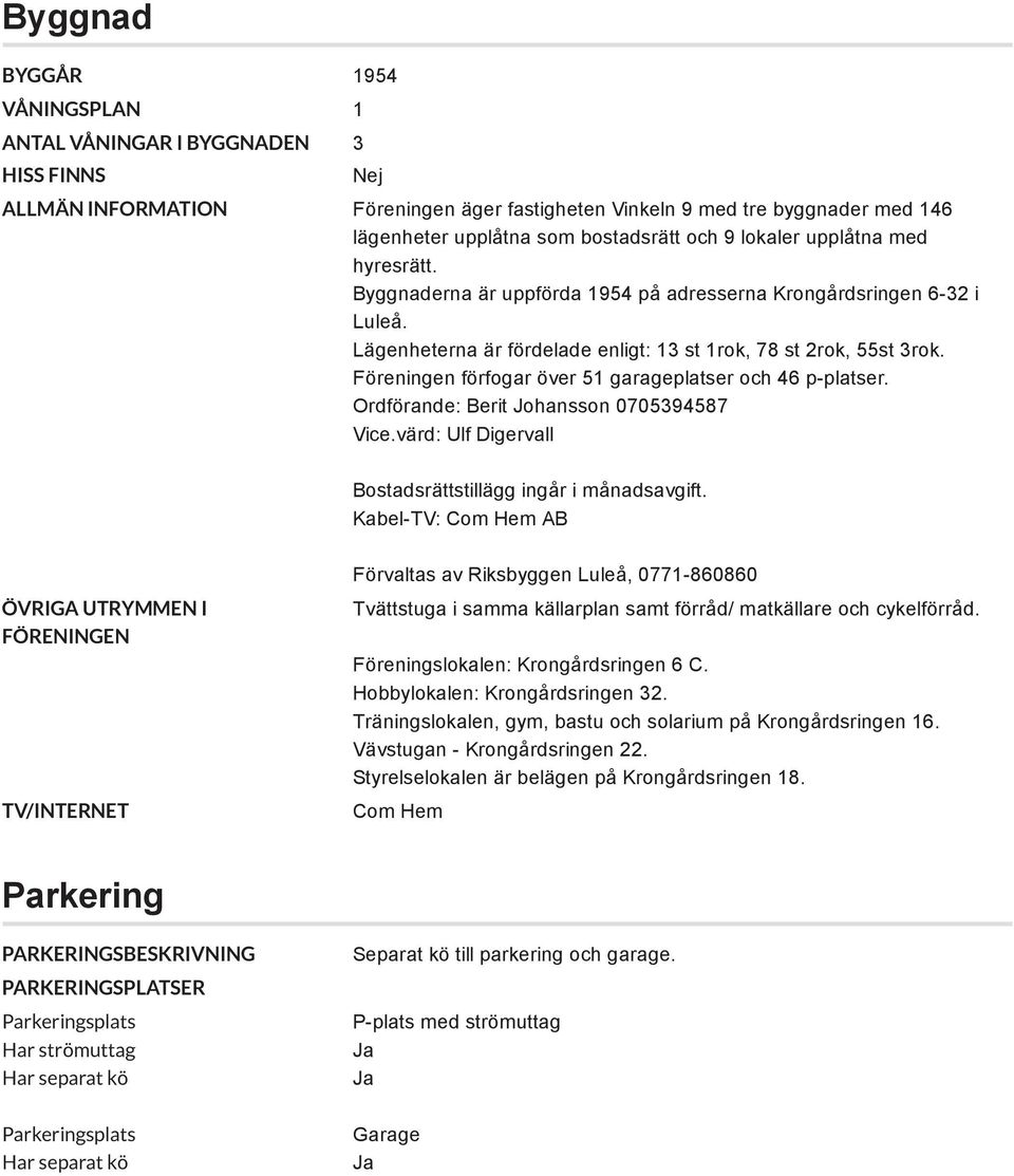 Föreningen förfogar över 51 garageplatser och 46 p-platser. Ordförande: Berit Johansson 0705394587 Vice.värd: Ulf Digervall Bostadsrättstillägg ingår i månadsavgift.