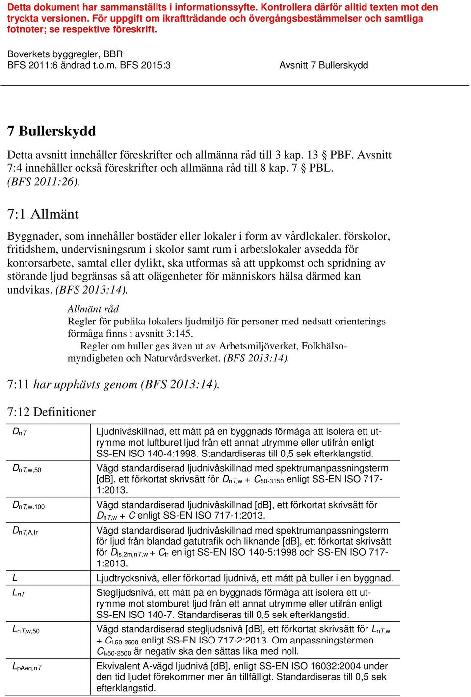 Boverkets byggregler, BBR 7 Bullerskydd Detta avsnitt innehåller föreskrifter och allmänna råd till 3 kap. 13 PBF. Avsnitt 7:4 innehåller också föreskrifter och allmänna råd till 8 kap. 7 PBL.