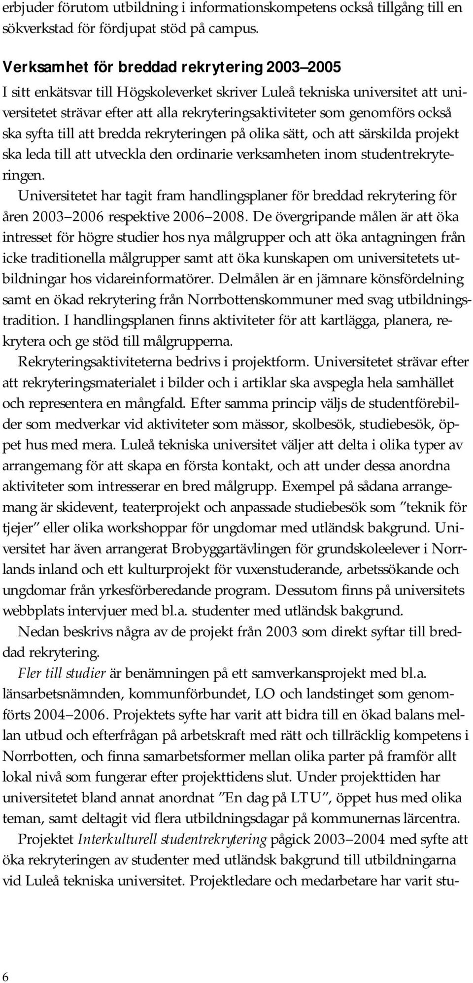 också ska syfta till att bredda rekryteringen på olika sätt, och att särskilda projekt ska leda till att utveckla den ordinarie verksamheten inom studentrekryteringen.