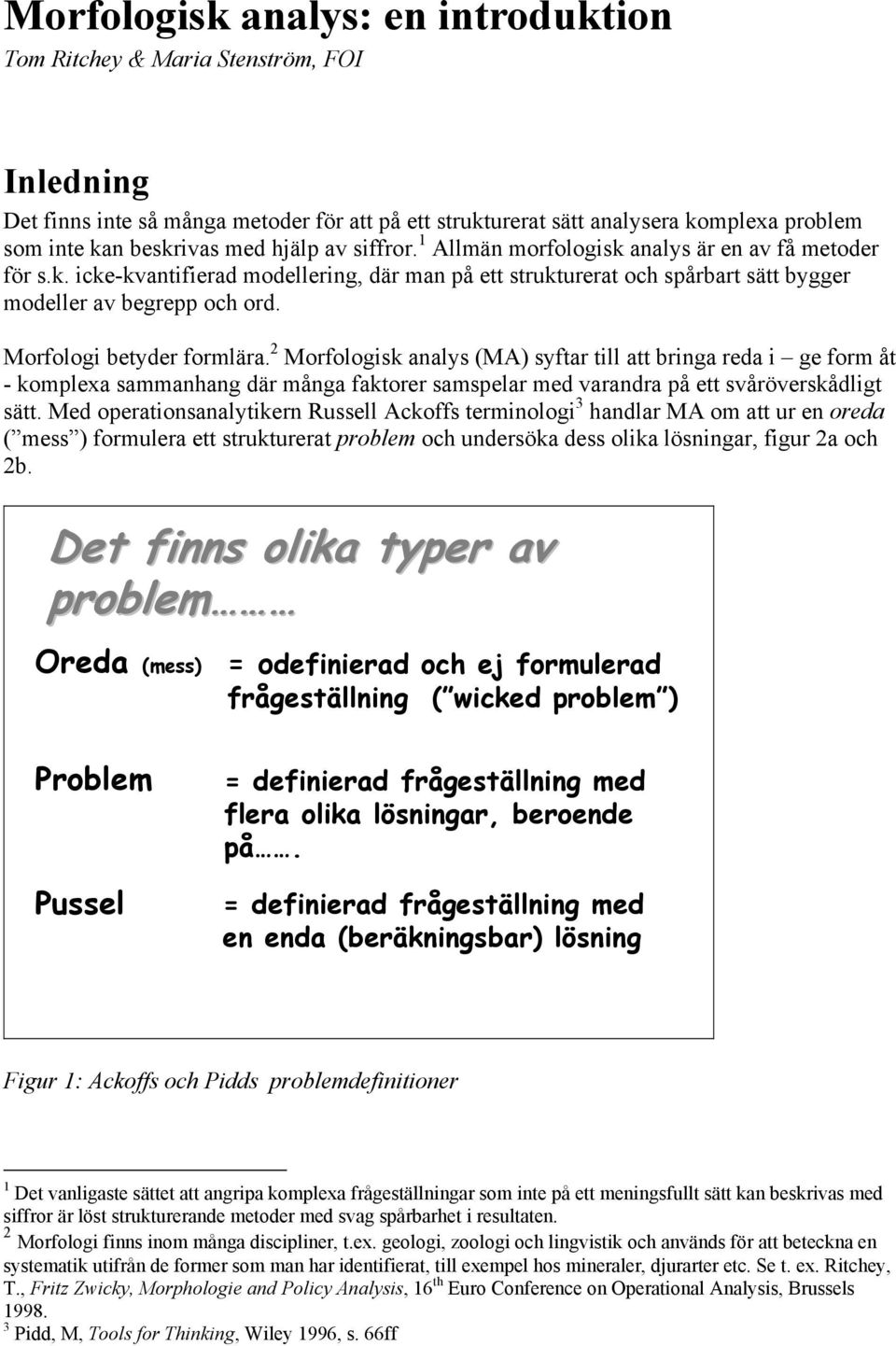 Morfologi betyder formlära. 2 Morfologisk analys (MA) syftar till att bringa reda i ge form åt - komplexa sammanhang där många faktorer samspelar med varandra på ett svåröverskådligt sätt.
