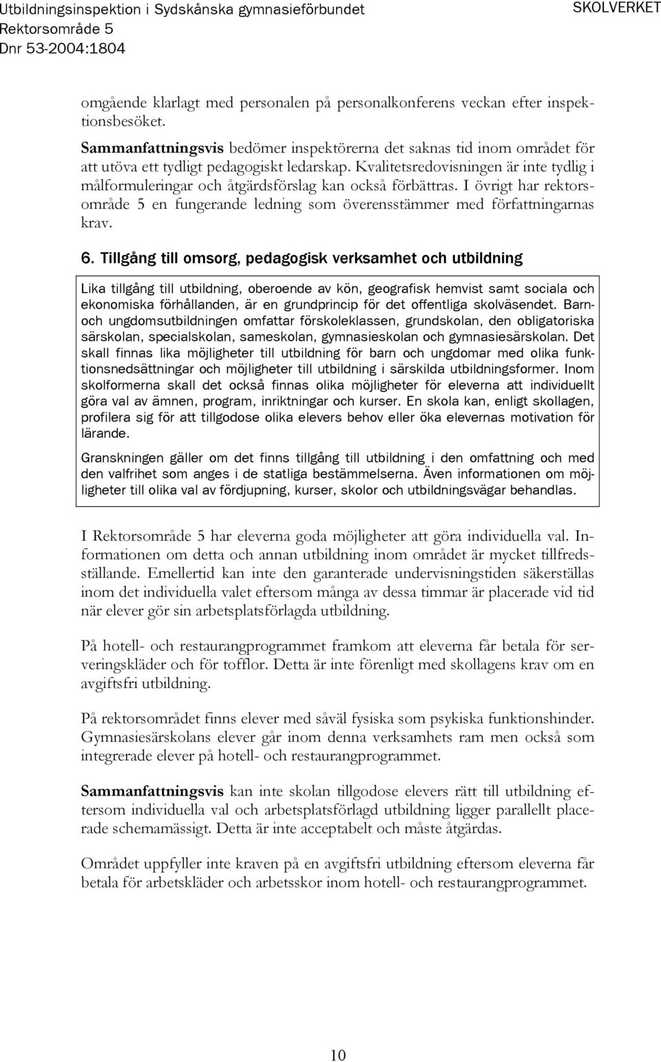 Kvalitetsredovisningen är inte tydlig i målformuleringar och åtgärdsförslag kan också förbättras. I övrigt har rektorsområde 5 en fungerande ledning som överensstämmer med författningarnas krav. 6.