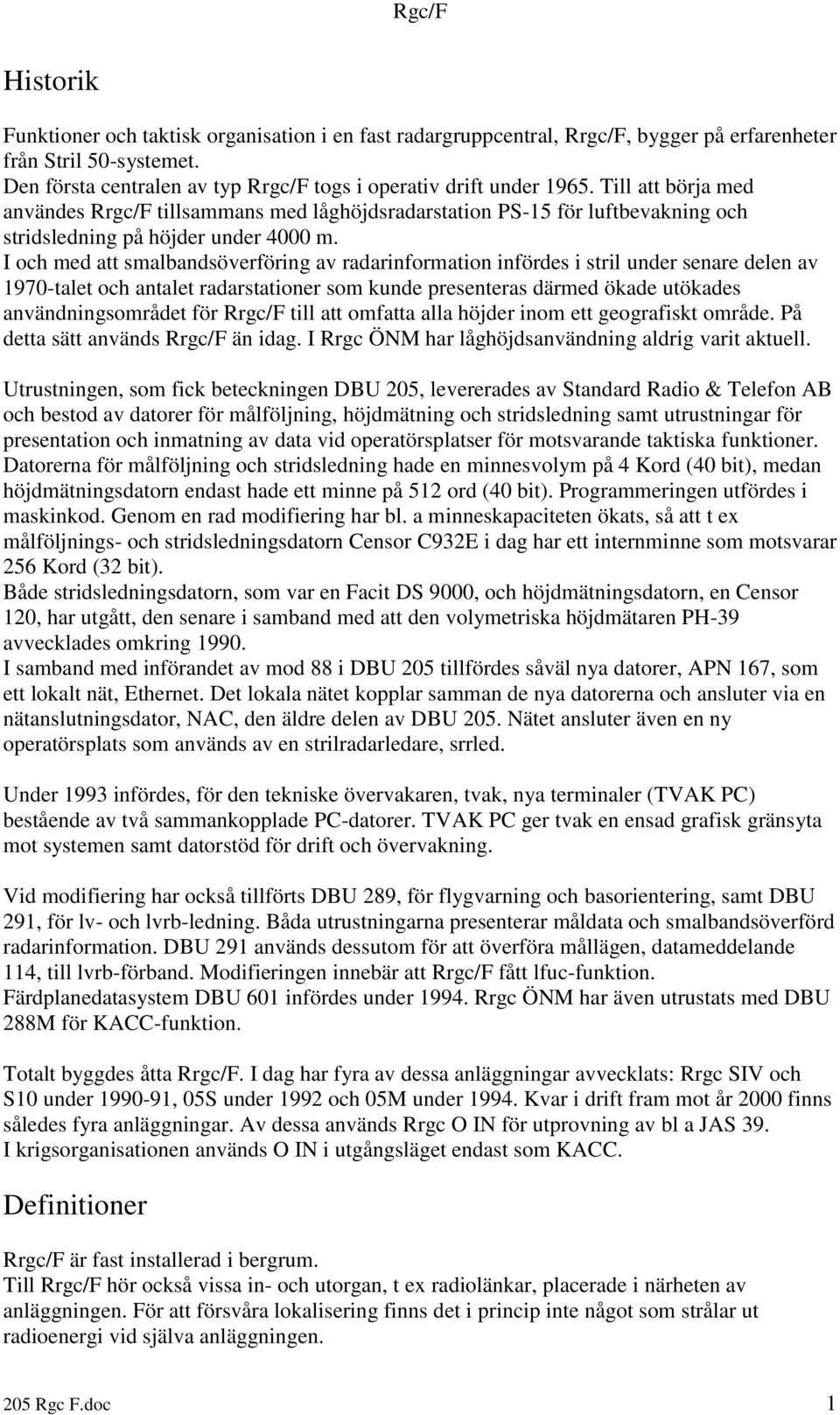 I och med att smalbandsöverföring av radarinformation infördes i stril under senare delen av 1970-talet och antalet radarstationer som kunde presenteras därmed ökade utökades användningsområdet för