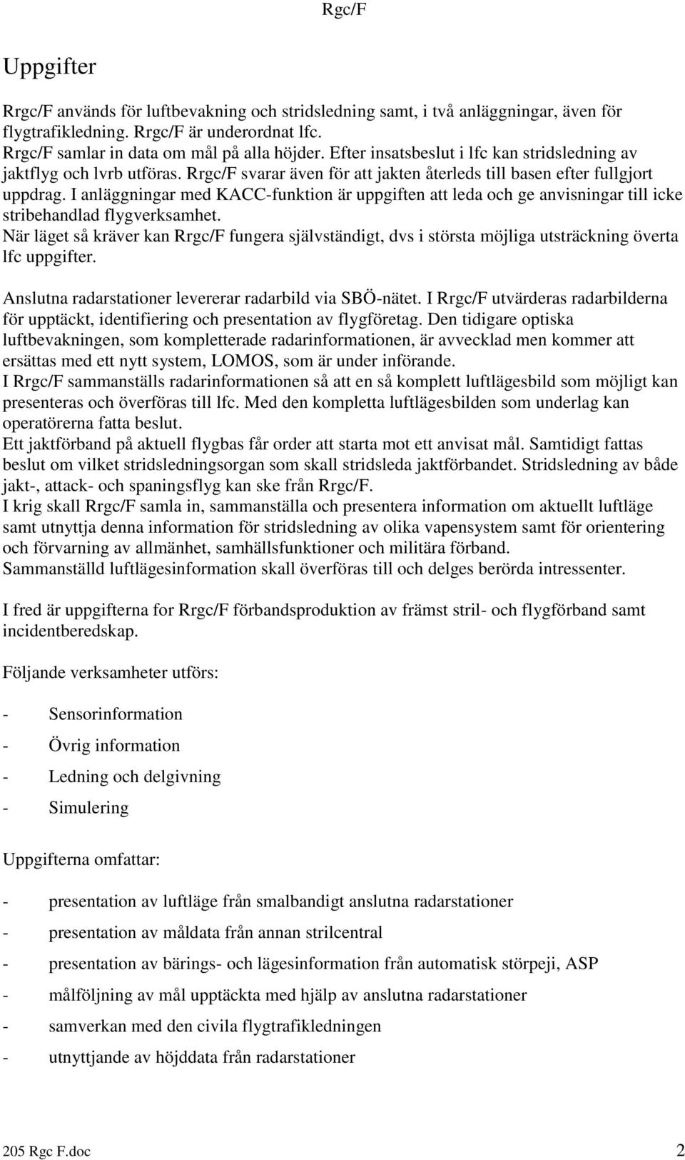 I anläggningar med KACC-funktion är uppgiften att leda och ge anvisningar till icke stribehandlad flygverksamhet.