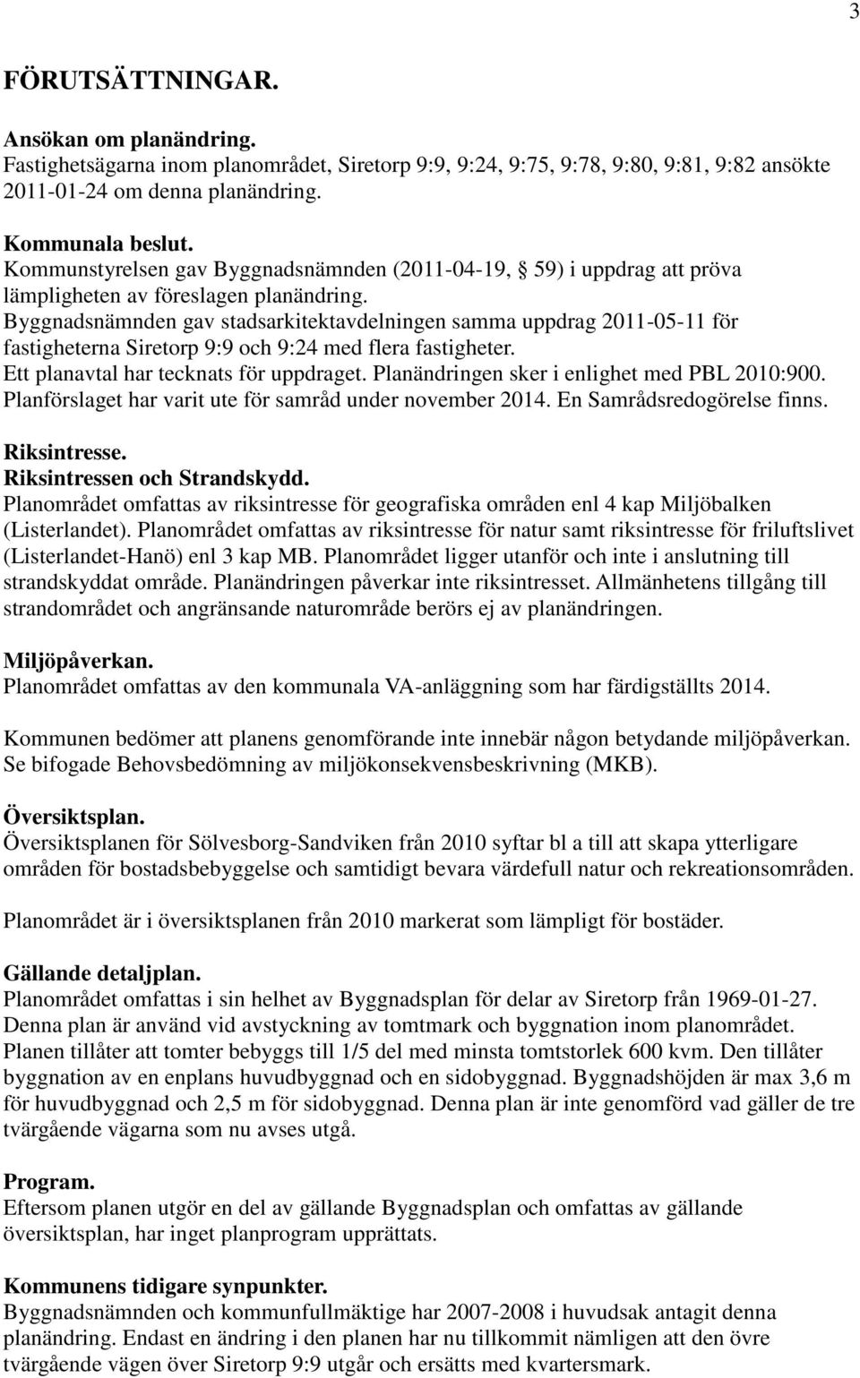 Byggnadsnämnden gav stadsarkitektavdelningen samma uppdrag 2011-05-11 för fastigheterna Siretorp 9:9 och 9:24 med flera fastigheter. Ett planavtal har tecknats för uppdraget.