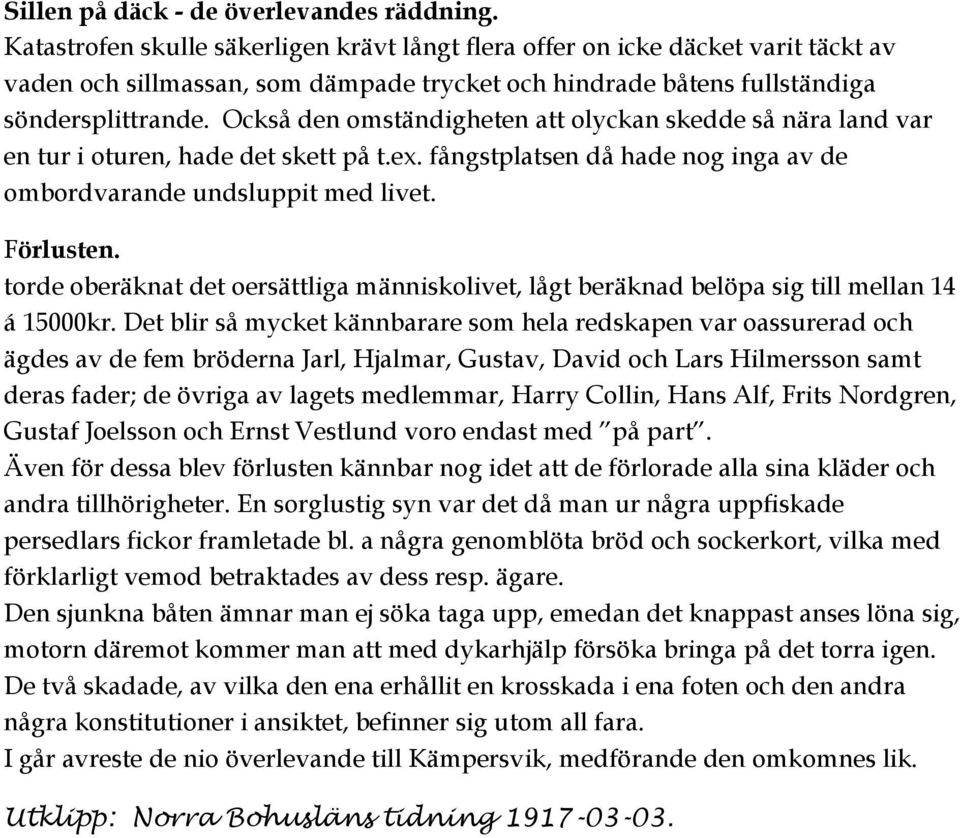 Också den omständigheten att olyckan skedde så nära land var en tur i oturen, hade det skett på t.ex. fångstplatsen då hade nog inga av de ombordvarande undsluppit med livet. Förlusten.