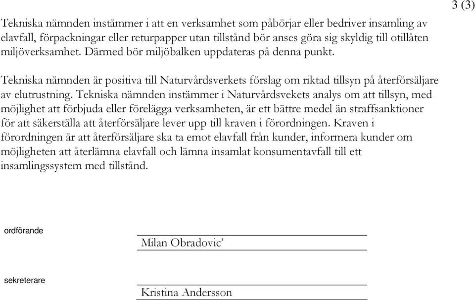 Tekniska nämnden instämmer i Naturvårdsvekets analys om att tillsyn, med möjlighet att förbjuda eller förelägga verksamheten, är ett bättre medel än straffsanktioner för att säkerställa att