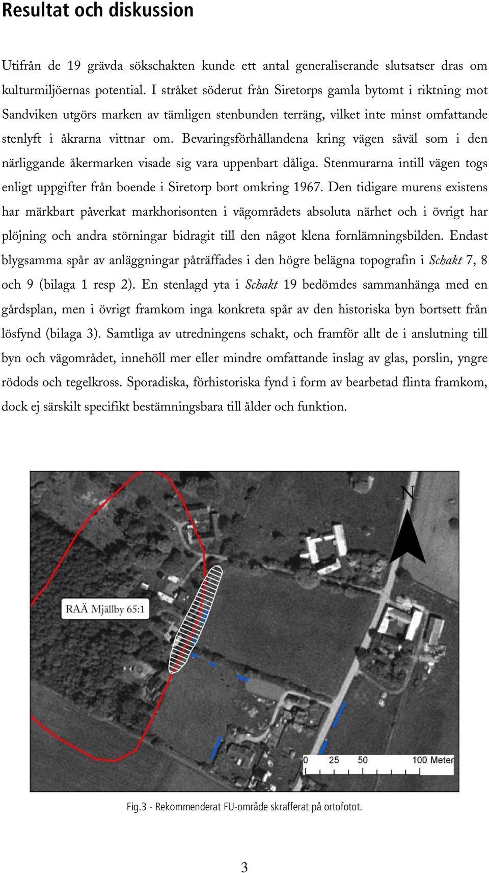 Bevaringsförhållandena kring vägen såväl som i den närliggande åkermarken visade sig vara uppenbart dåliga. Stenmurarna intill vägen togs enligt uppgifter från boende i Siretorp bort omkring 1967.