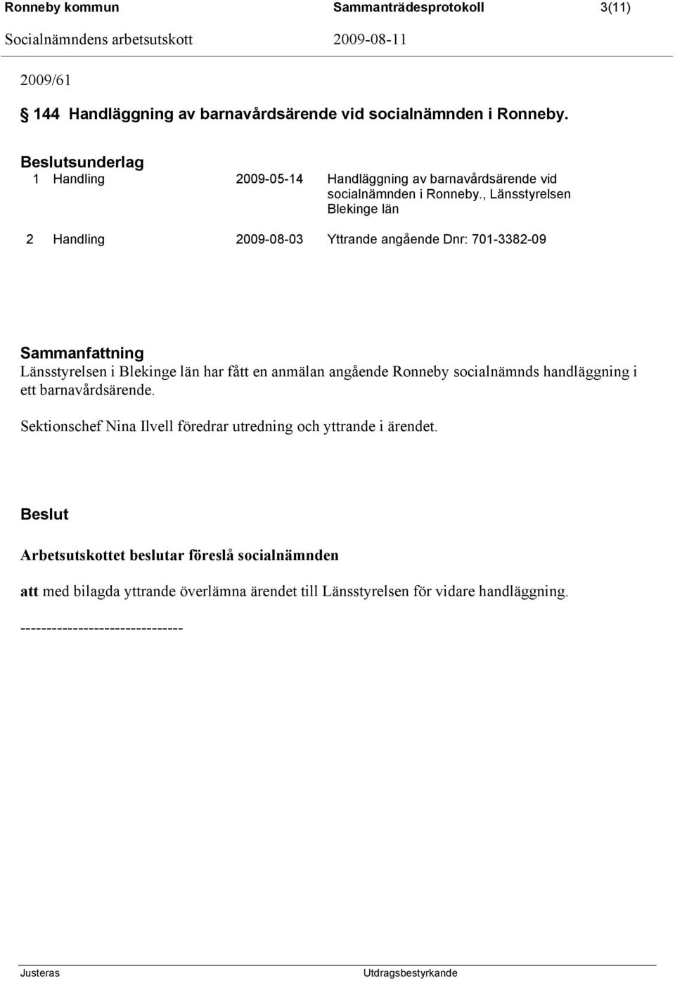 , Länsstyrelsen Blekinge län 2 Handling 2009-08-03 Yttrande angående Dnr: 701-3382-09 Länsstyrelsen i Blekinge län har fått en anmälan angående Ronneby