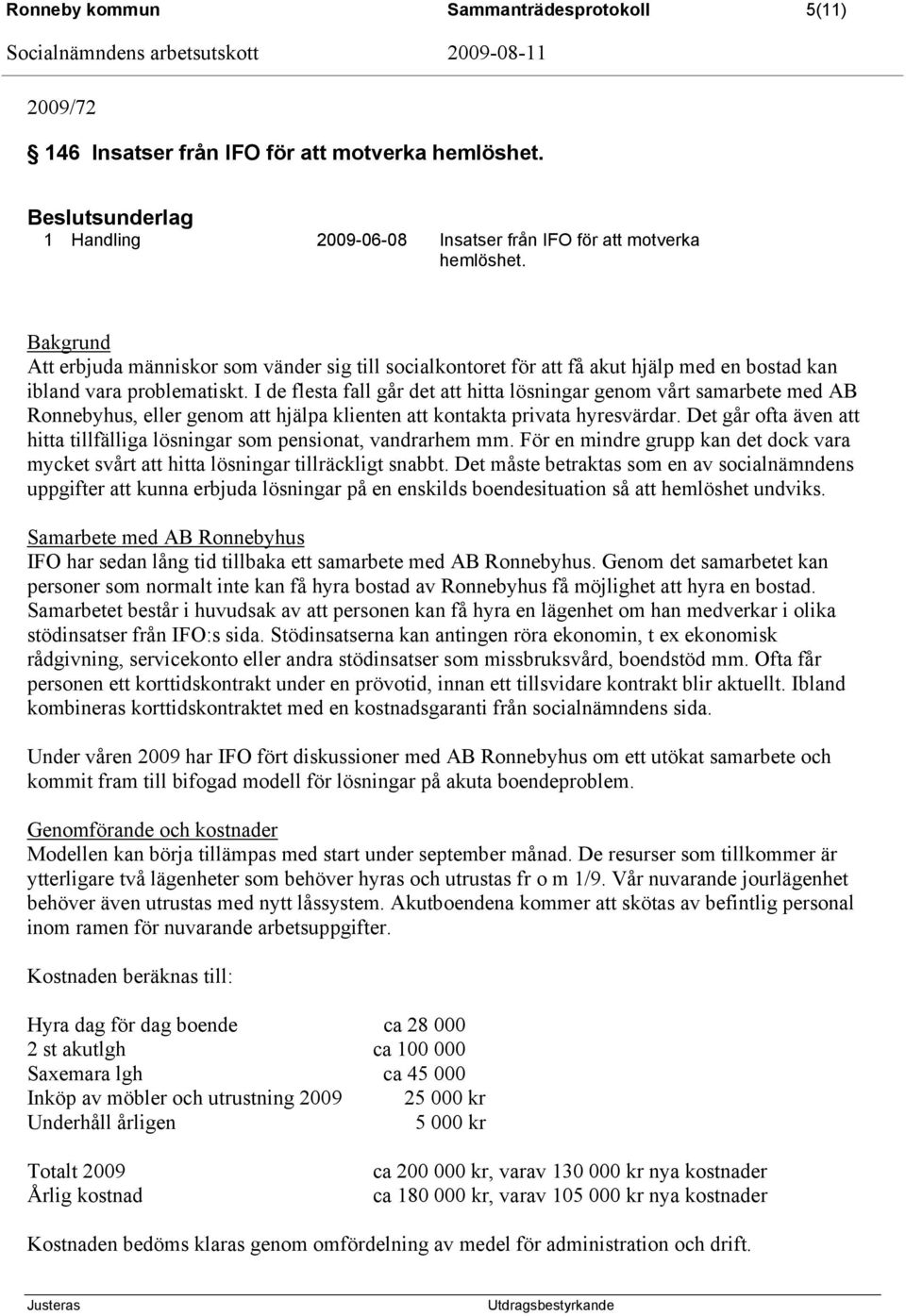 I de flesta fall går det att hitta lösningar genom vårt samarbete med AB Ronnebyhus, eller genom att hjälpa klienten att kontakta privata hyresvärdar.