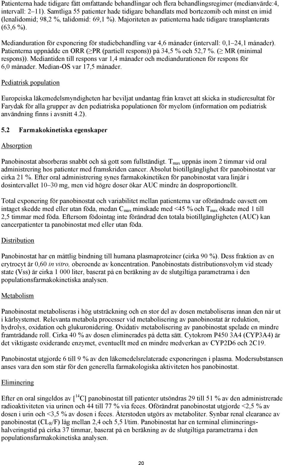 Medianduration för exponering för studiebehandling var 4,6 månader (intervall: 0,1 24,1 månader). Patienterna uppnådde en ORR ( PR (partiell respons)) på 34,5 % och 52,7 %. ( MR (minimal respons)).