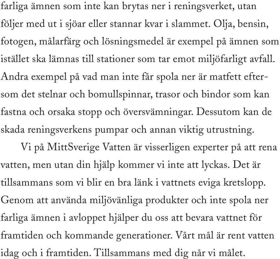 Andra exempel på vad man inte får spola ner är matfett eftersom det stelnar och bomullspinnar, trasor och bindor som kan fastna och orsaka stopp och översvämningar.