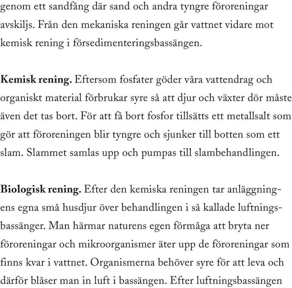 För att få bort fosfor tillsätts ett metallsalt som gör att föroreningen blir tyngre och sjunker till botten som ett slam. Slammet samlas upp och pumpas till slambehandlingen. Biologisk rening.