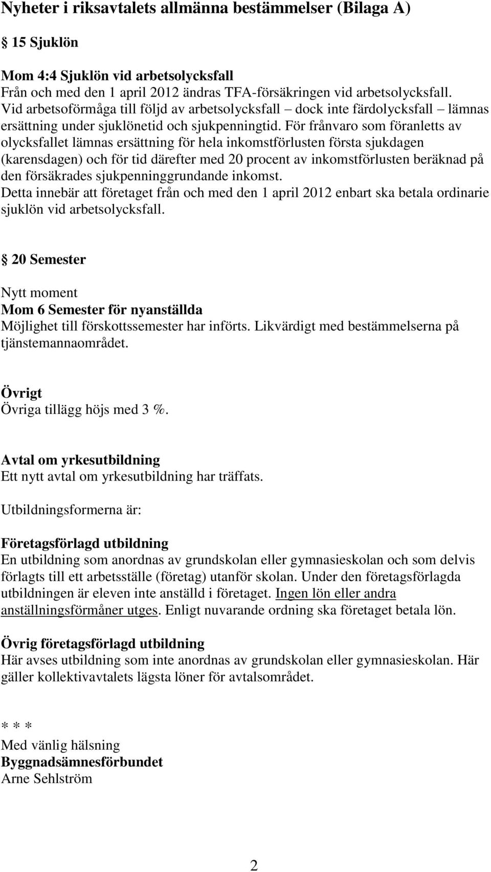 För frånvaro som föranletts av olycksfallet lämnas ersättning för hela inkomstförlusten första sjukdagen (karensdagen) och för tid därefter med 20 procent av inkomstförlusten beräknad på den