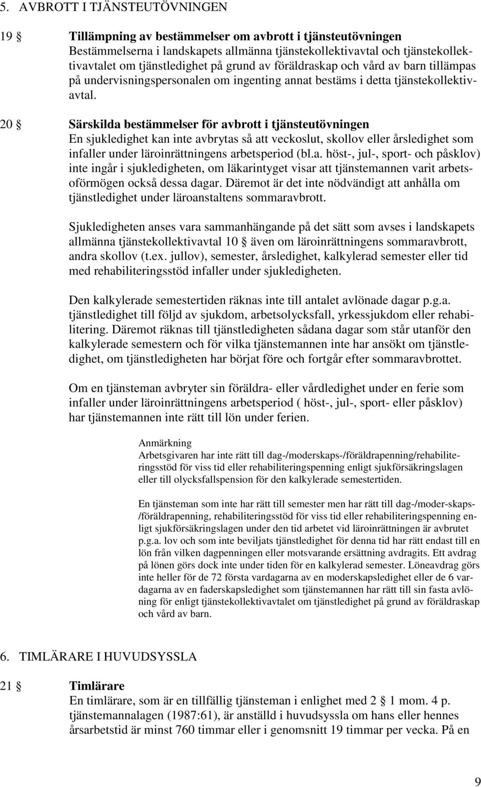 20 Särskilda bestämmelser för avbrott i tjänsteutövningen En sjukledighet kan inte avbrytas så att veckoslut, skollov eller årsledighet som infaller under läroinrättningens arbetsperiod (bl.a. höst-, jul-, sport- och påsklov) inte ingår i sjukledigheten, om läkarintyget visar att tjänstemannen varit arbetsoförmögen också dessa dagar.