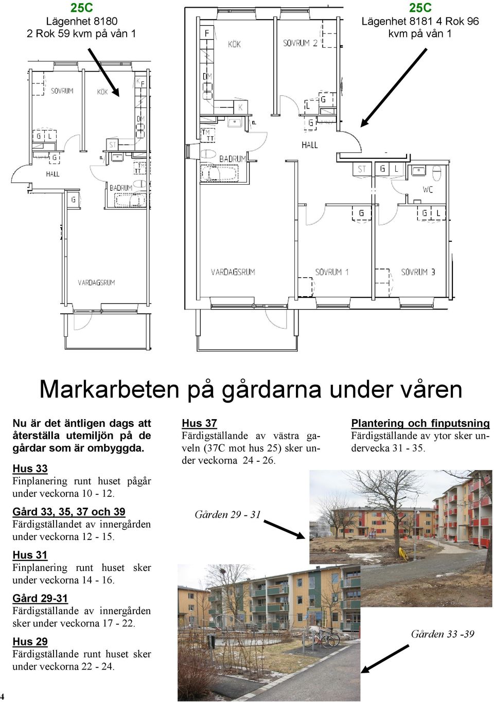Hus 31 Finplanering runt huset sker under veckorna 14-16. Gård 29-31 Färdigställande av innergården sker under veckorna 17-22.
