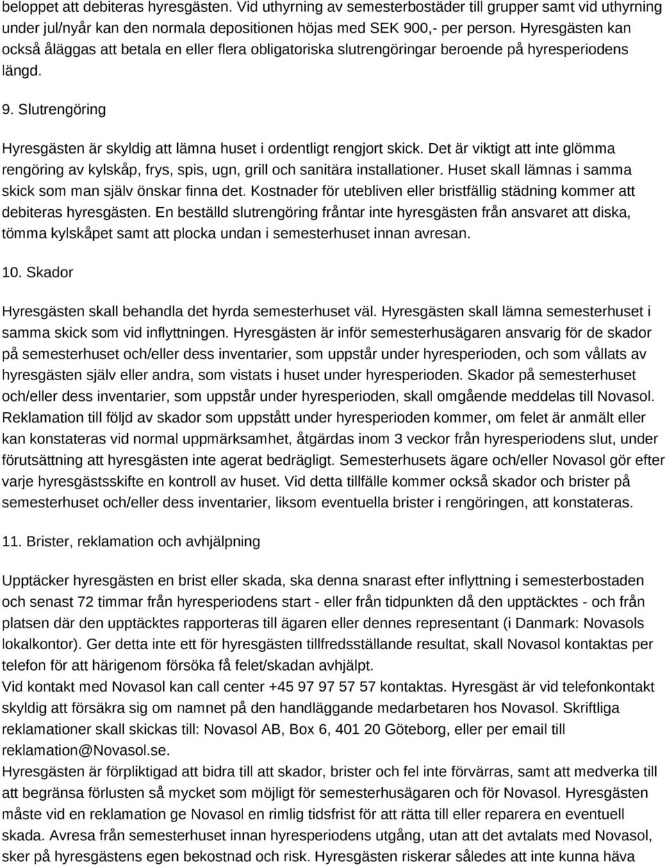 Slutrengöring Hyresgästen är skyldig att lämna huset i ordentligt rengjort skick. Det är viktigt att inte glömma rengöring av kylskåp, frys, spis, ugn, grill och sanitära installationer.