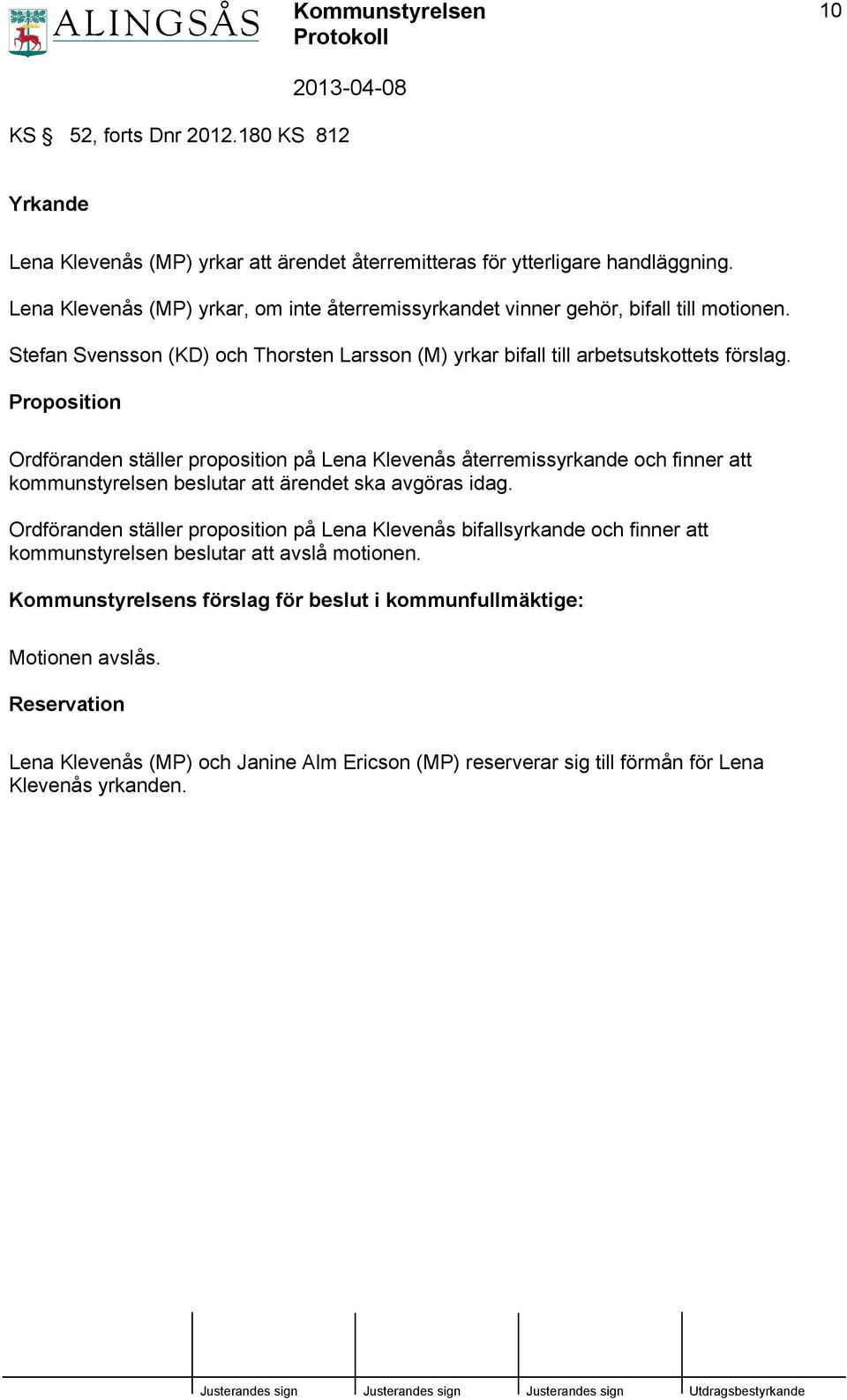 Proposition Ordföranden ställer proposition på Lena Klevenås återremissyrkande och finner att kommunstyrelsen beslutar att ärendet ska avgöras idag.