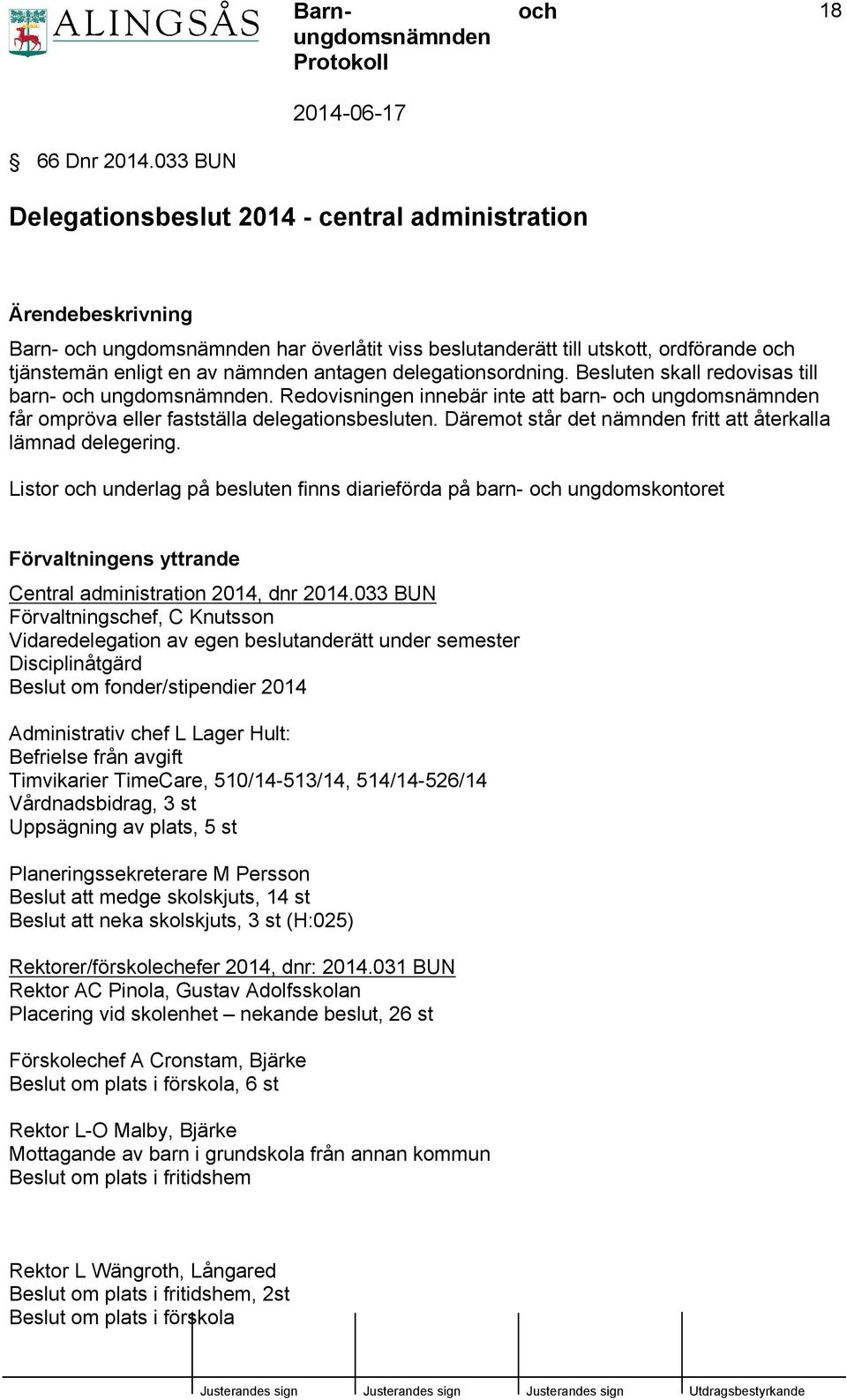 delegationsordning. Besluten skall redovisas till barn- ungdomsnämnden. Redovisningen innebär inte att barn- ungdomsnämnden får ompröva eller fastställa delegationsbesluten.