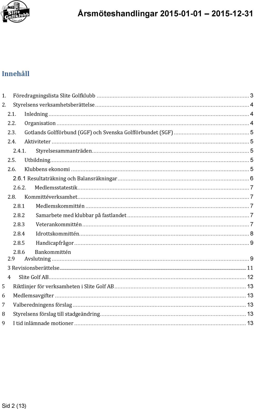 Kommittéverksamhet... 7 2.8.1 Medlemskommittén... 7 2.8.2 Samarbete med klubbar på fastlandet... 7 2.8.3 Veterankommittén... 7 2.8.4 Idrottskommittén... 8 2.8.5 Handicapfrågor... 9 2.8.6 Bankommittén 2.