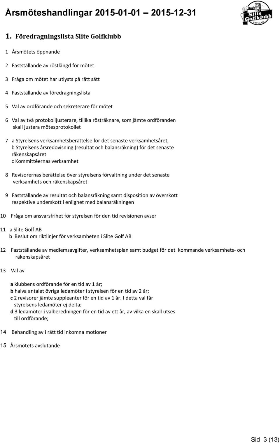 verksamhetsåret, b Styrelsens årsredovisning (resultat och balansräkning) för det senaste räkenskapsåret c Kommittéernas verksamhet 8 Revisorernas berättelse över styrelsens förvaltning under det