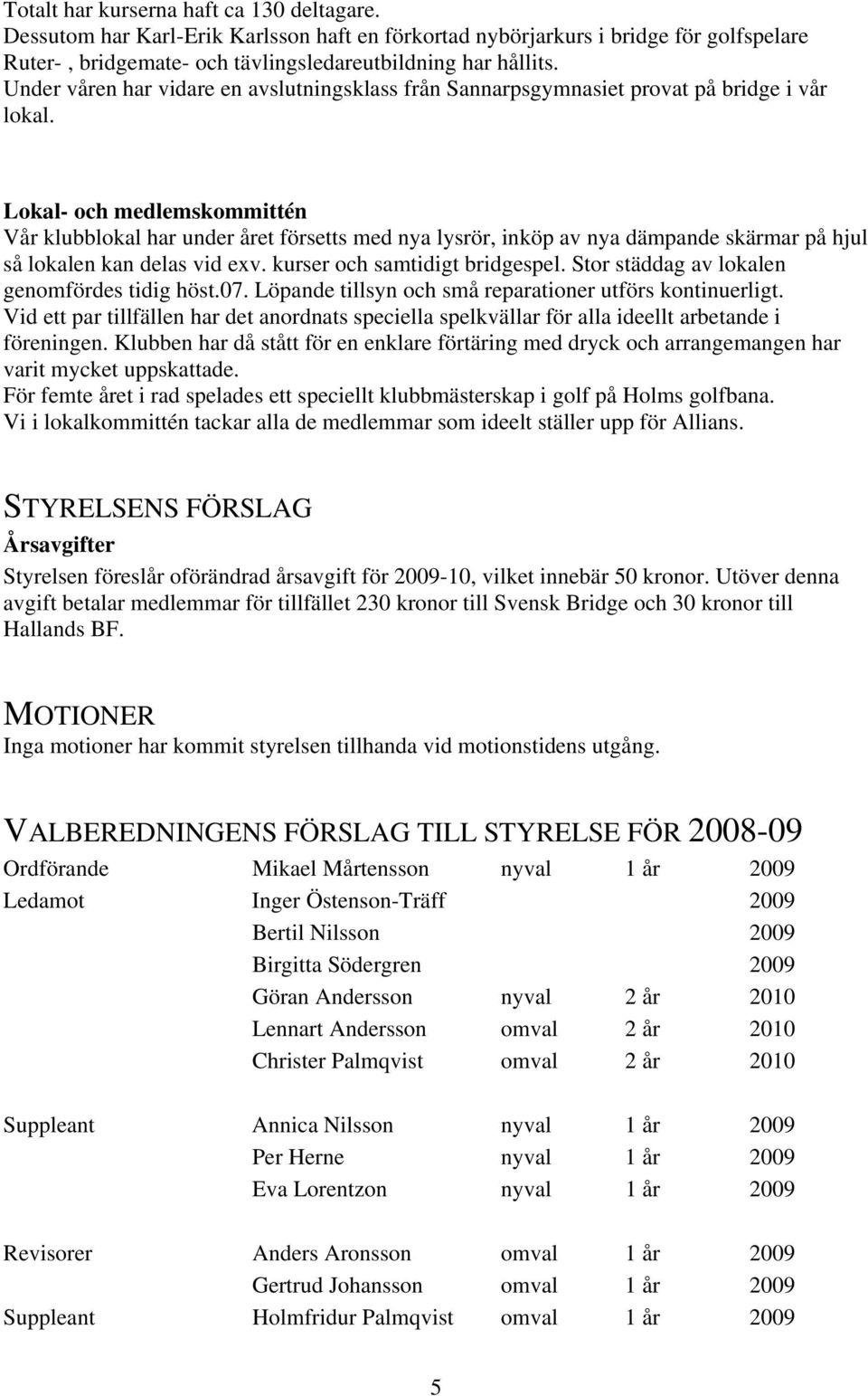 Lokal- och medlemskommittén Vår klubblokal har under året försetts med nya lysrör, inköp av nya dämpande skärmar på hjul så lokalen kan delas vid exv. kurser och samtidigt bridgespel.