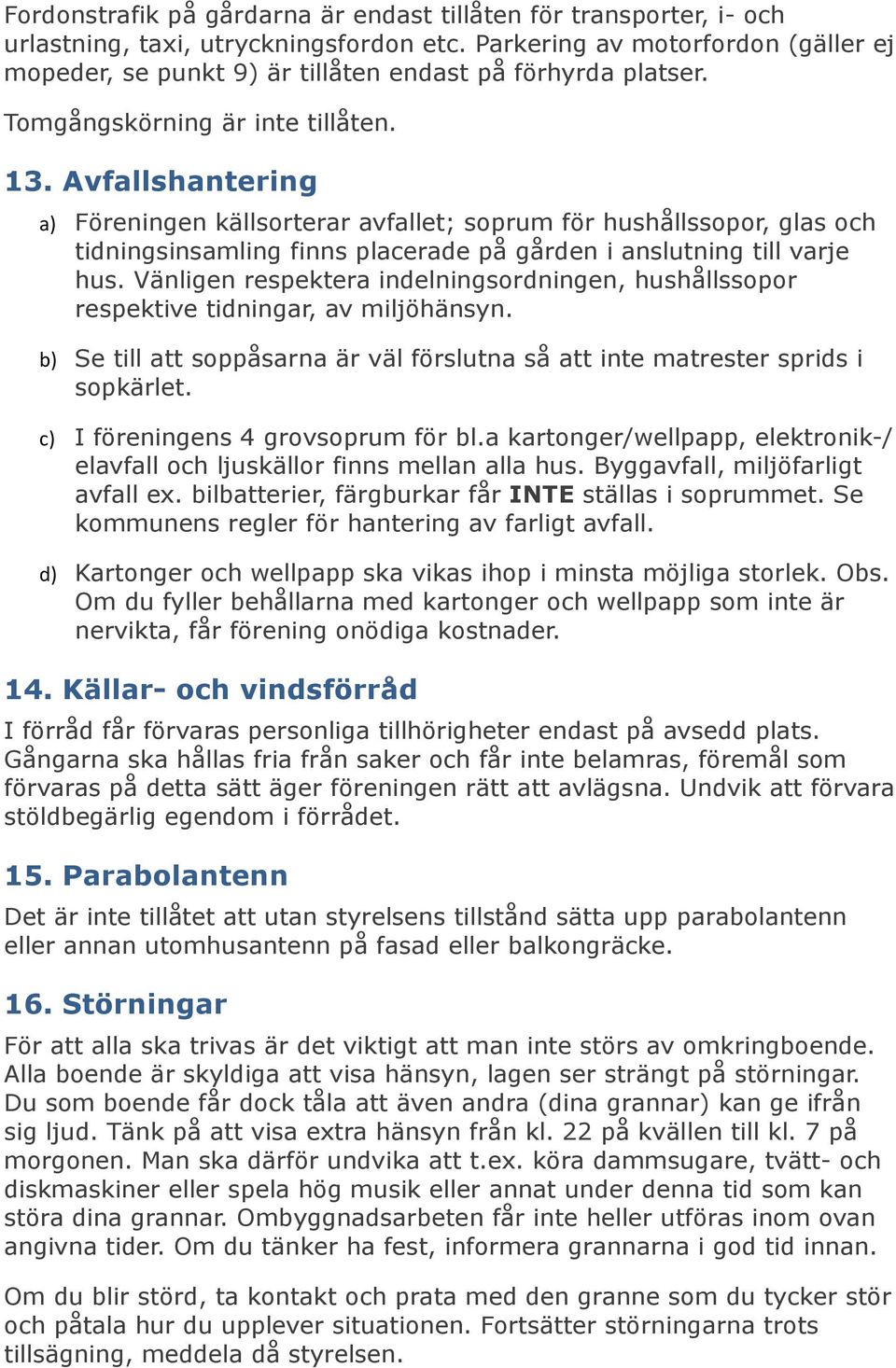 Avfallshantering a) Föreningen källsorterar avfallet; soprum för hushållssopor, glas och tidningsinsamling finns placerade på gården i anslutning till varje hus.