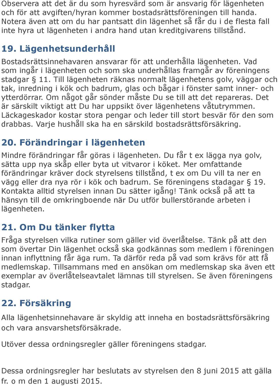 Lägenhetsunderhåll Bostadsrättsinnehavaren ansvarar för att underhålla lägenheten. Vad som ingår i lägenheten och som ska underhållas framgår av föreningens stadgar 11.