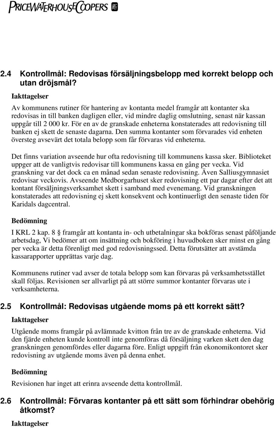 För en av de granskade enheterna konstaterades att redovisning till banken ej skett de senaste dagarna.