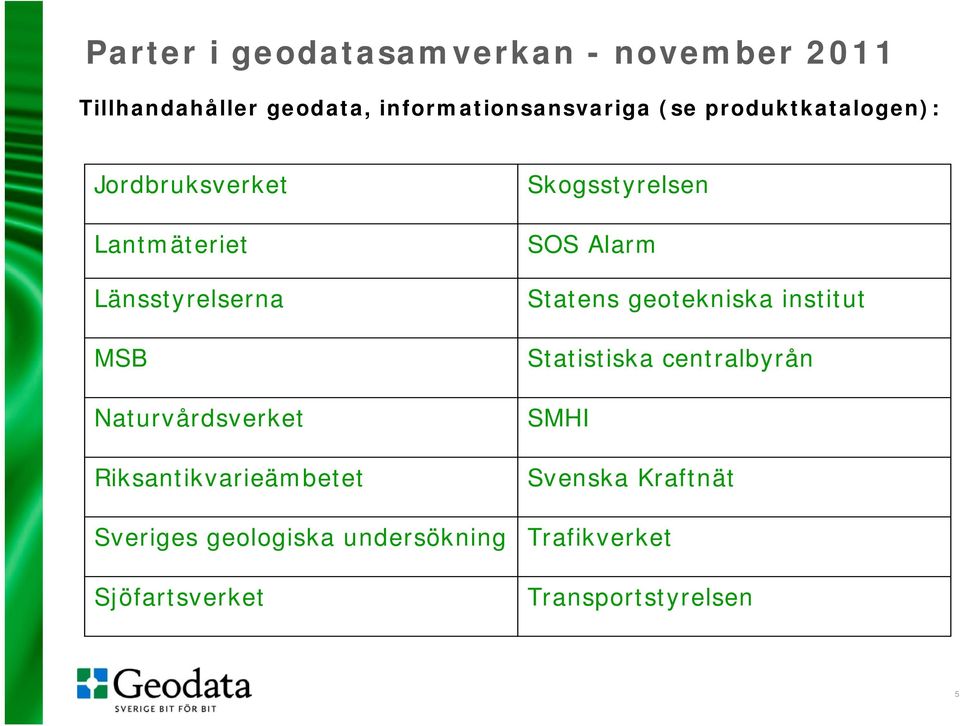 Riksantikvarieämbetet Sveriges geologiska undersökning Sjöfartsverket Skogsstyrelsen SOS Alarm