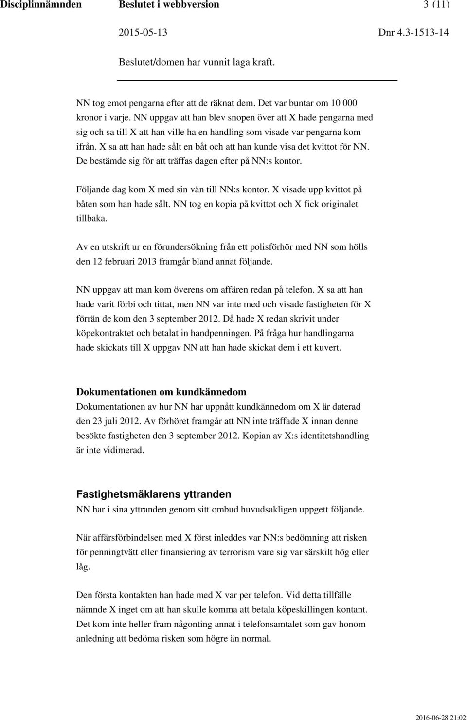 X sa att han hade sålt en båt och att han kunde visa det kvittot för NN. De bestämde sig för att träffas dagen efter på NN:s kontor. Följande dag kom X med sin vän till NN:s kontor.