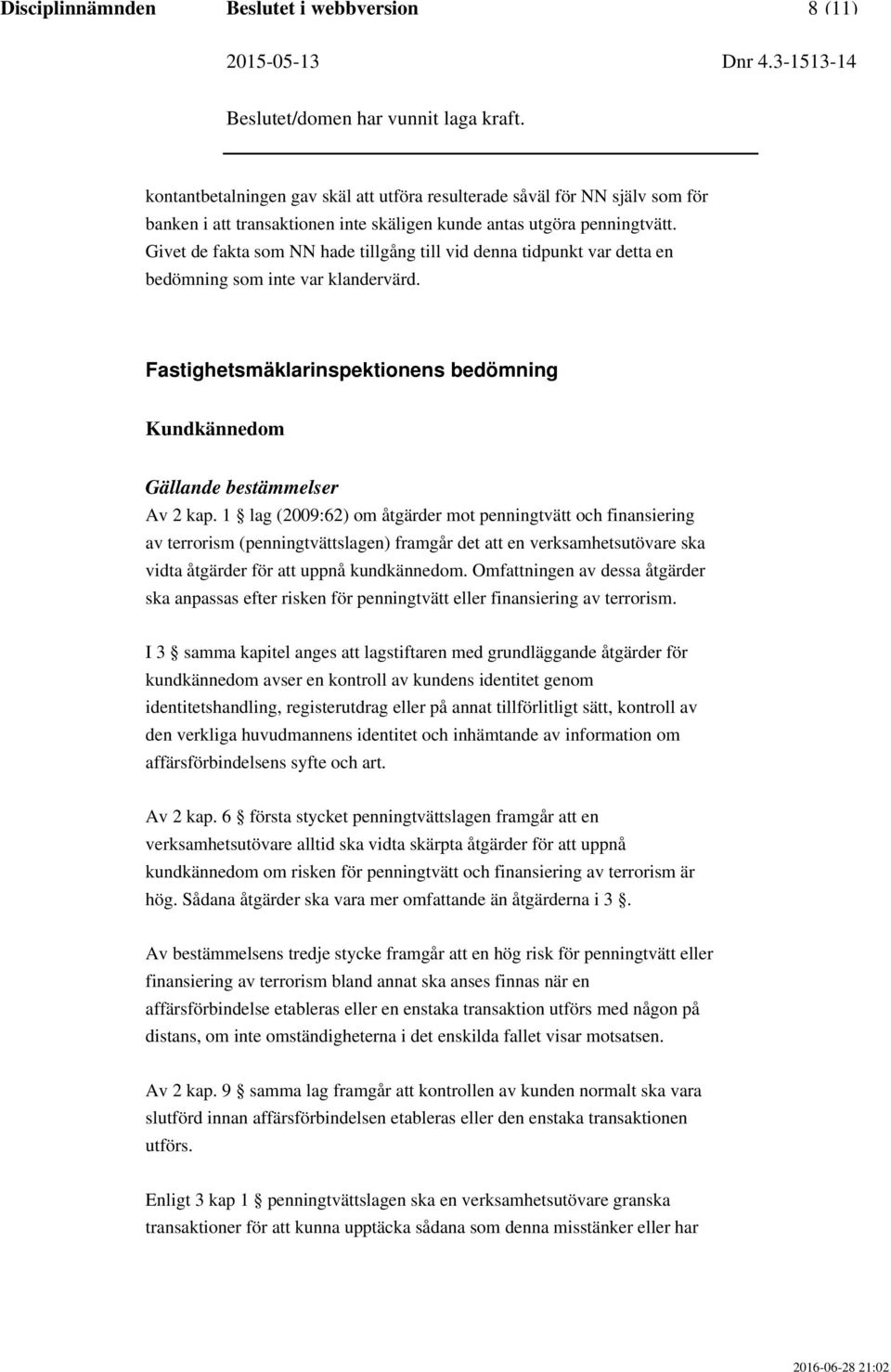 1 lag (2009:62) om åtgärder mot penningtvätt och finansiering av terrorism (penningtvättslagen) framgår det att en verksamhetsutövare ska vidta åtgärder för att uppnå kundkännedom.