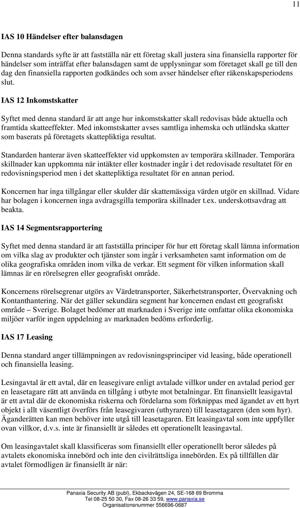 IAS 12 Inkomstskatter Syftet med denna standard är att ange hur inkomstskatter skall redovisas både aktuella och framtida skatteeffekter.