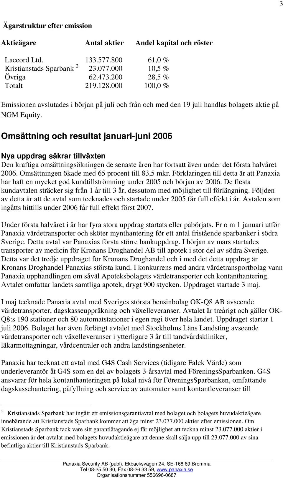 Omsättning och resultat januari-juni 2006 Nya uppdrag säkrar tillväxten Den kraftiga omsättningsökningen de senaste åren har fortsatt även under det första halvåret 2006.