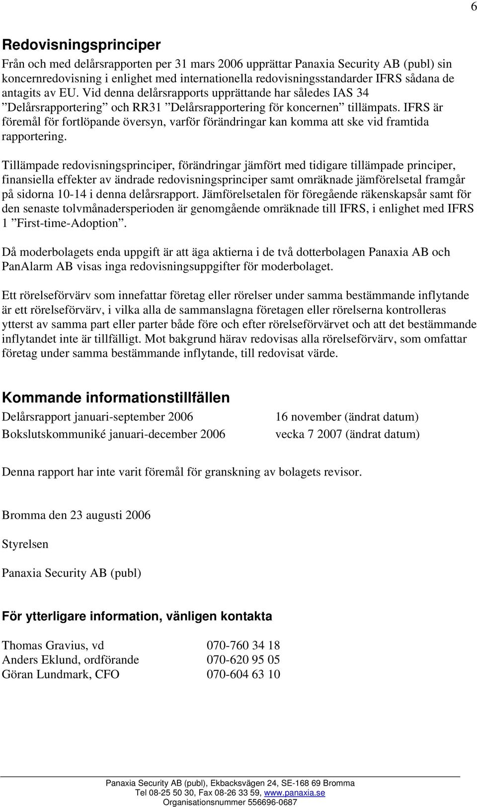 IFRS är föremål för fortlöpande översyn, varför förändringar kan komma att ske vid framtida rapportering.