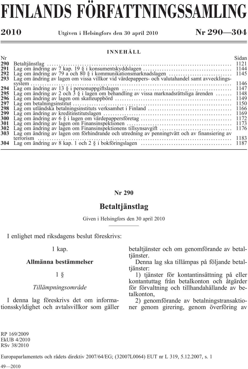 .. 1146 294 Lag om ändring av 13 i personuppgiftslagen... 1147 295 Lag om ändring av 2 och 3 ilagen om behandling av vissa marknadsrättsliga ärenden... 1148 296 Lag om ändring av lagen om skatteuppbörd.