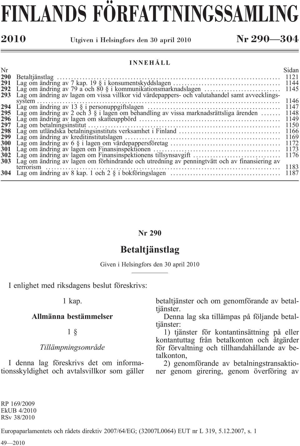 .. 1146 294 Lag om ändring av 13 i personuppgiftslagen... 1147 295 Lag om ändring av 2 och 3 ilagen om behandling av vissa marknadsrättsliga ärenden... 1148 296 Lag om ändring av lagen om skatteuppbörd.