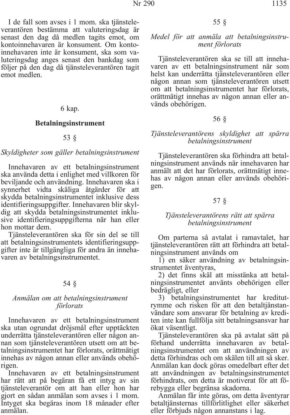 Betalningsinstrument 53 Skyldigheter som gäller betalningsinstrument Innehavaren av ett betalningsinstrument ska använda detta i enlighet med villkoren för beviljande och användning.