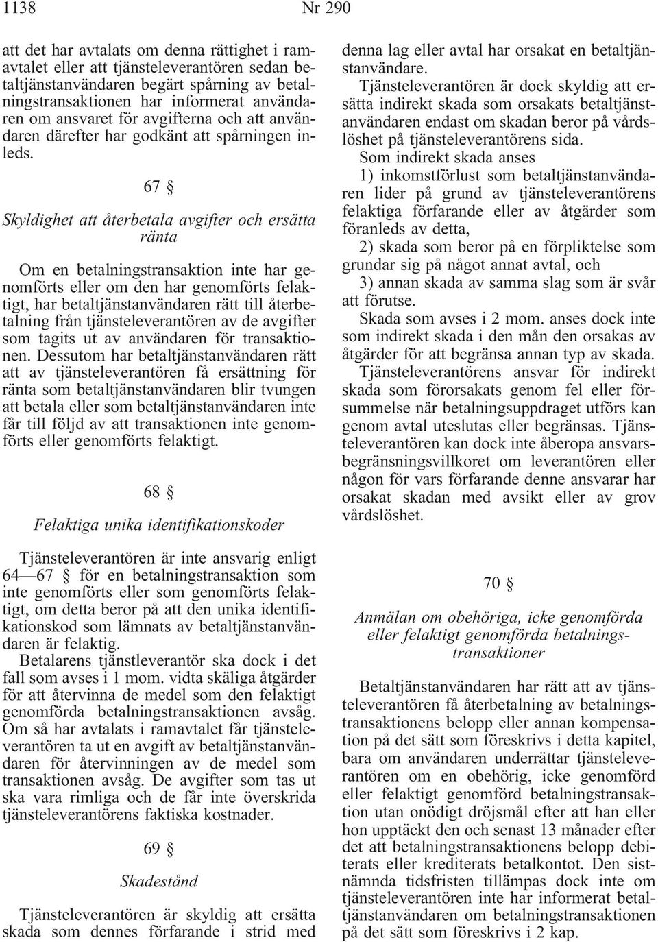 67 Skyldighet att återbetala avgifter och ersätta ränta Om en betalningstransaktion inte har genomförts eller om den har genomförts felaktigt, har betaltjänstanvändaren rätt till återbetalning från