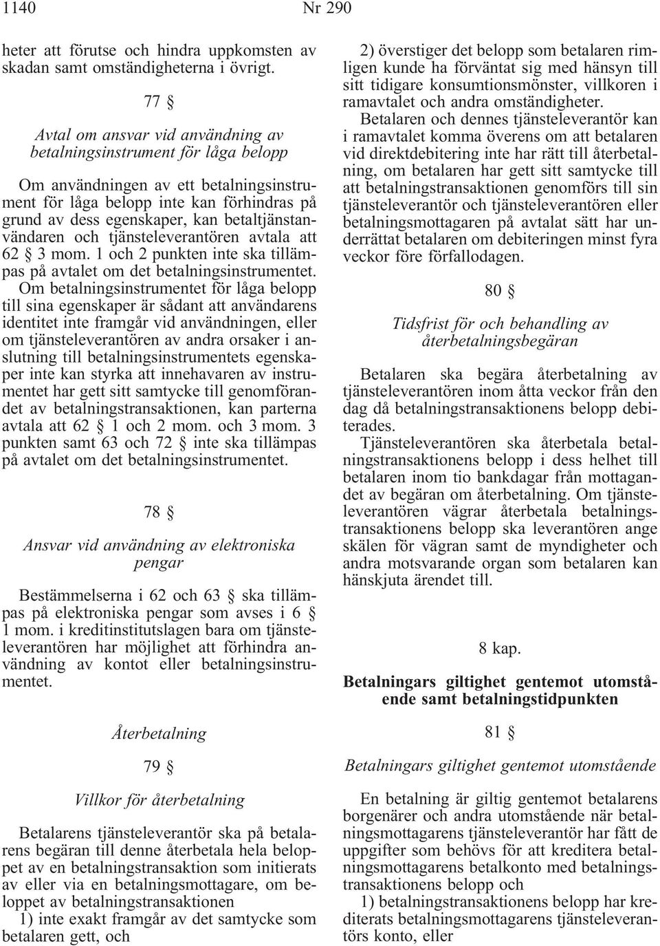 betaltjänstanvändaren och tjänsteleverantören avtala att 62 3 mom. 1 och 2 punkten inte ska tillämpas på avtalet om det betalningsinstrumentet.