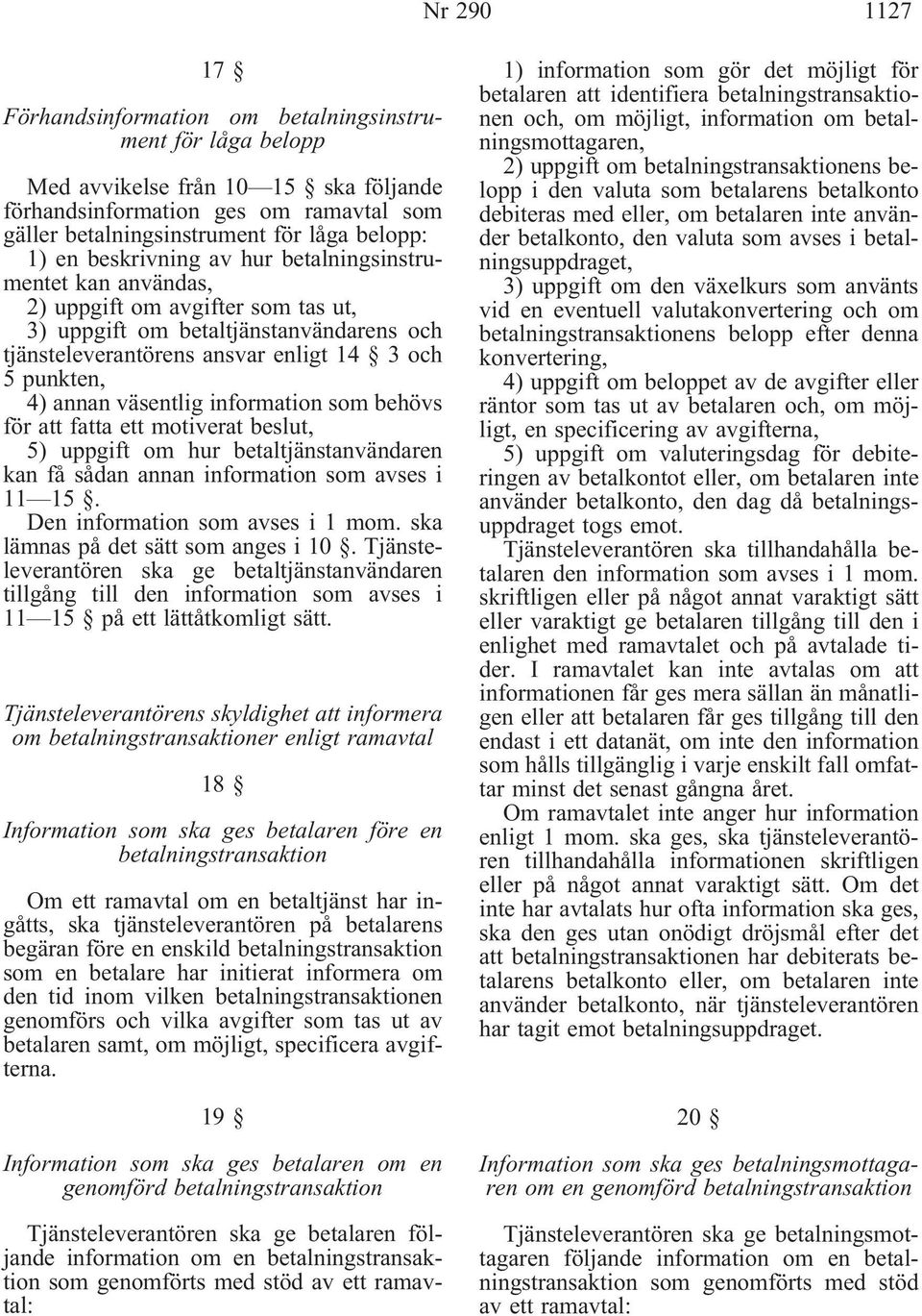 annan väsentlig information som behövs för att fatta ett motiverat beslut, 5) uppgift om hur betaltjänstanvändaren kan få sådan annan information som avses i 11 15. Den information som avses i 1 mom.