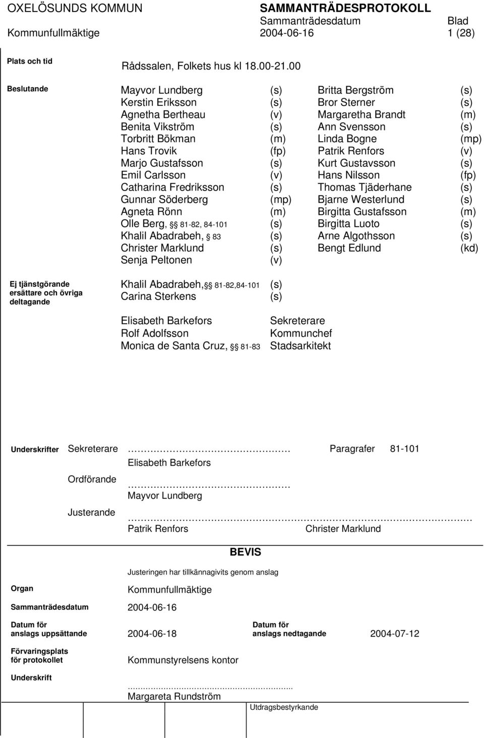 Hans Trovik (fp) Patrik Renfors (v) Marjo Gustafsson (s) Kurt Gustavsson (s) Emil Carlsson (v) Hans Nilsson (fp) Catharina Fredriksson (s) Thomas Tjäderhane (s) Gunnar Söderberg (mp) Bjarne