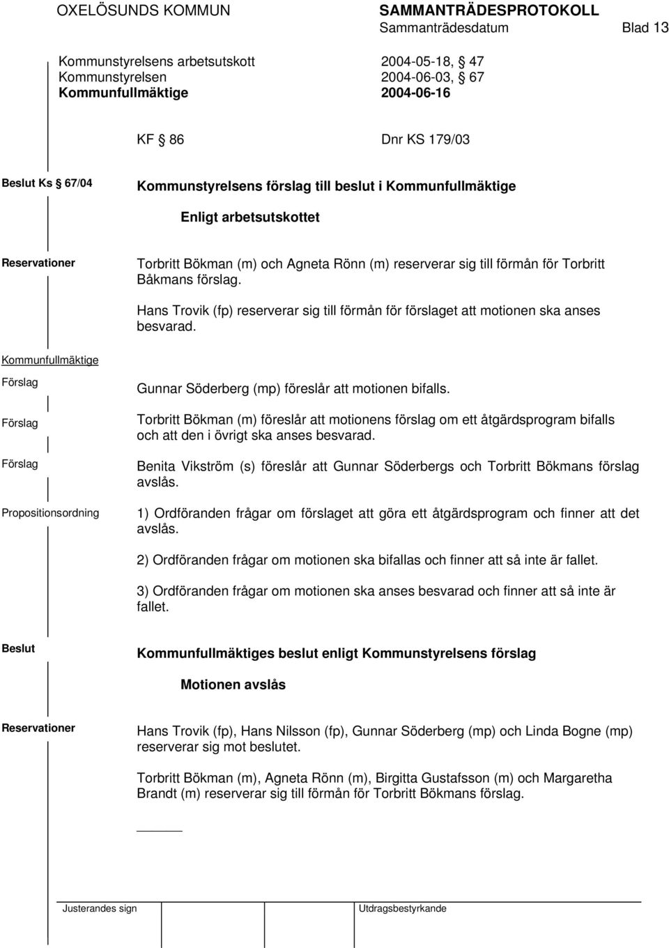 Hans Trovik (fp) reserverar sig till förmån för förslaget att motionen ska anses besvarad. Kommunfullmäktige Propositionsordning Gunnar Söderberg (mp) föreslår att motionen bifalls.