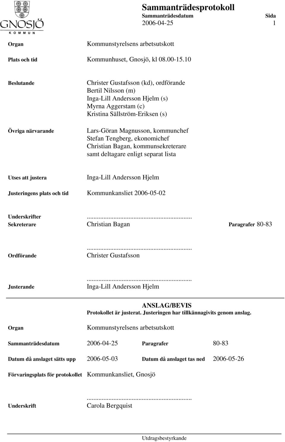 kommunchef Stefan Tengberg, ekonomichef Christian Bagan, kommunsekreterare samt deltagare enligt separat lista Utses att justera Inga-Lill Andersson Hjelm Justeringens plats och tid Kommunkansliet