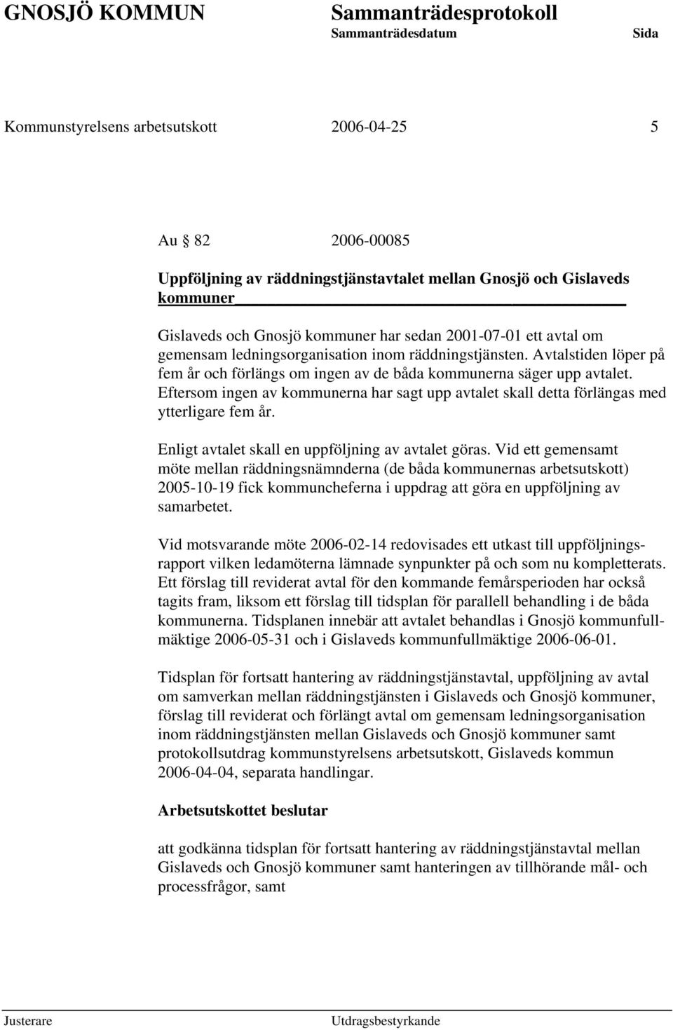 Eftersom ingen av kommunerna har sagt upp avtalet skall detta förlängas med ytterligare fem år. Enligt avtalet skall en uppföljning av avtalet göras.
