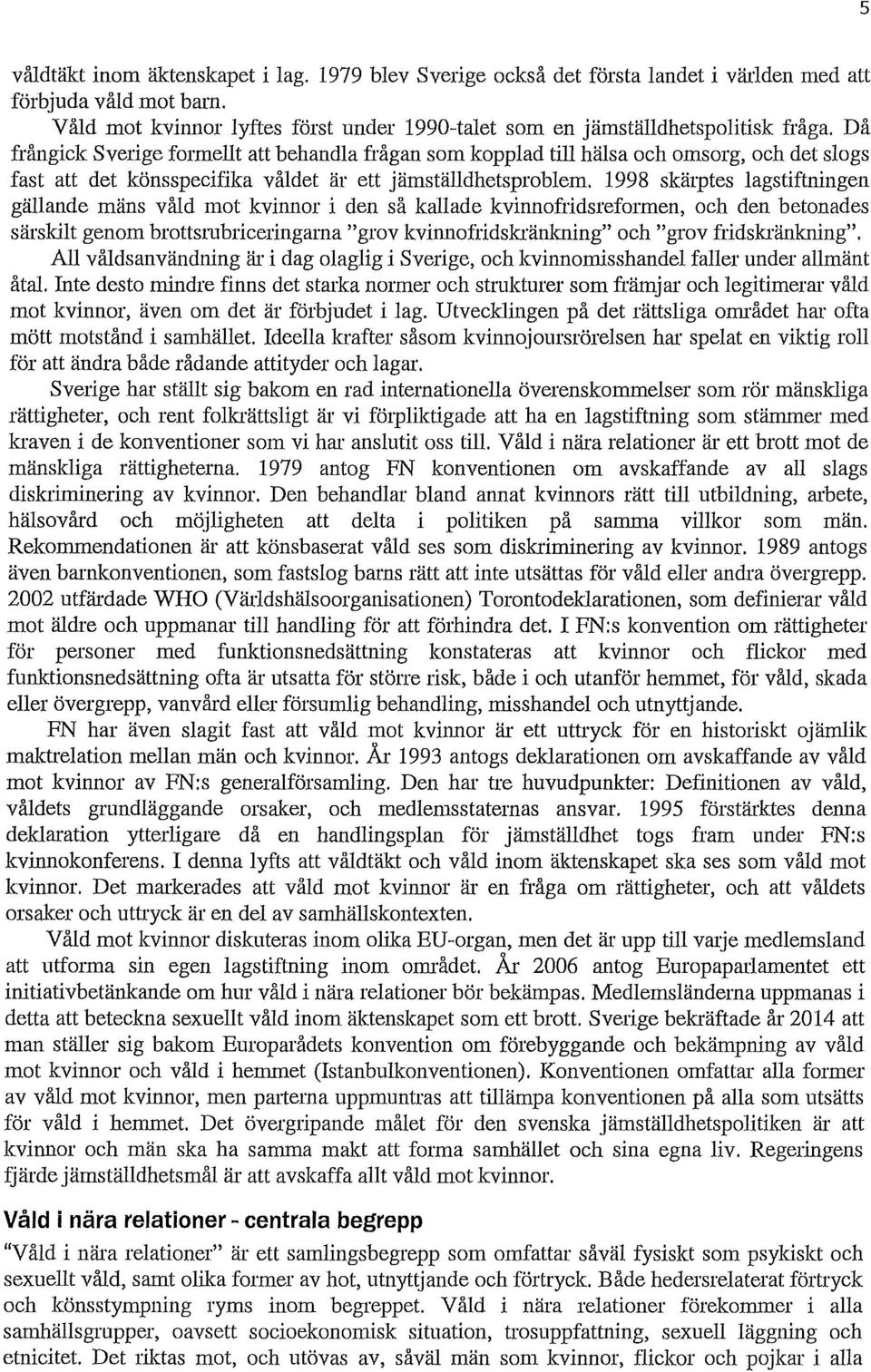 Då frångick Sverige formellt att behandla frågan som kopplad till hälsa och omsorg, och det slogs fast att det könsspecifika våldet är ett jämställdhetsproblem, 1998 skärptes lagstiftningen gällande