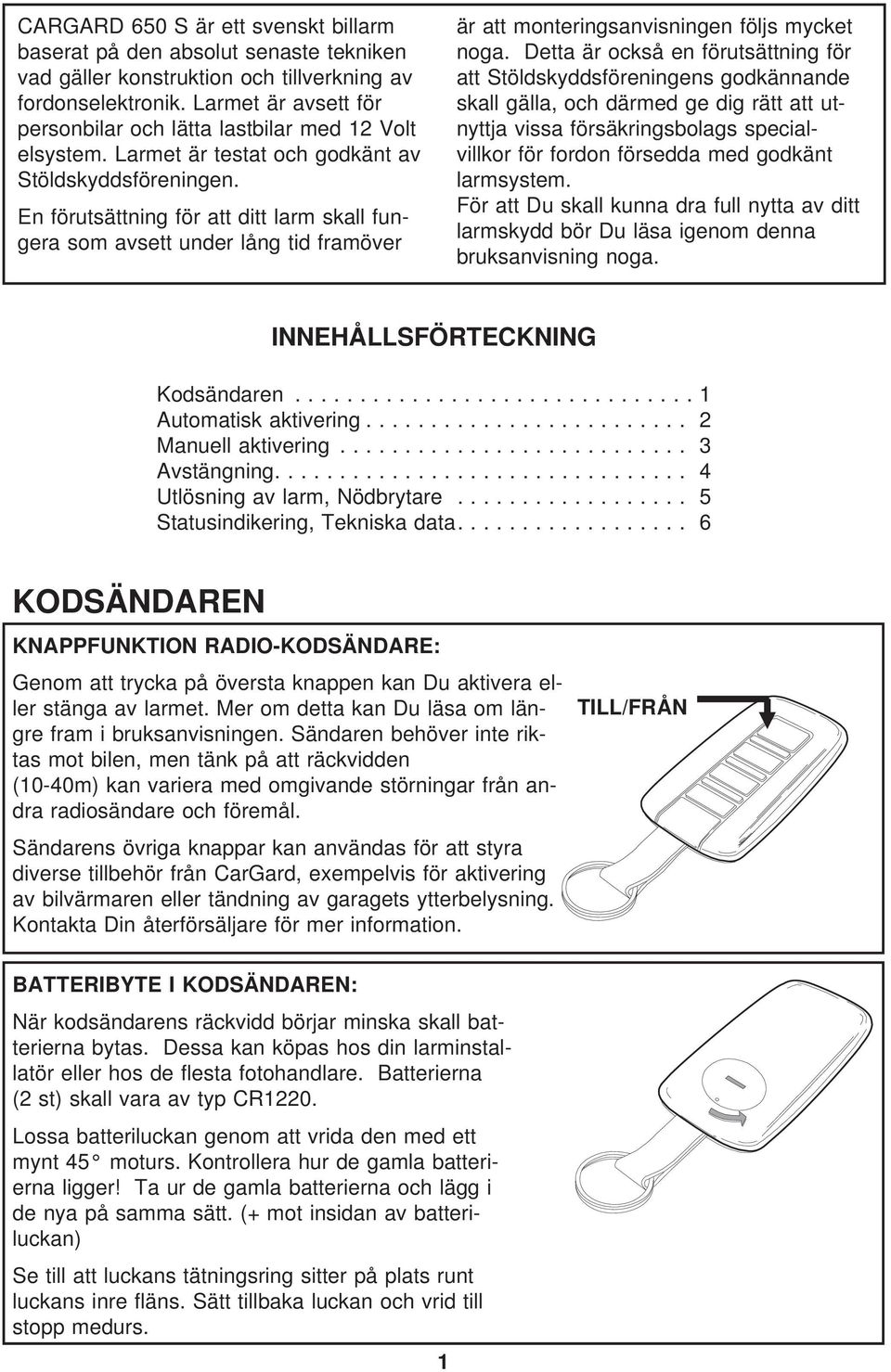 En förutsättning för att ditt larm skall fungera som avsett under lång tid framöver är att monteringsanvisningen följs mycket noga.