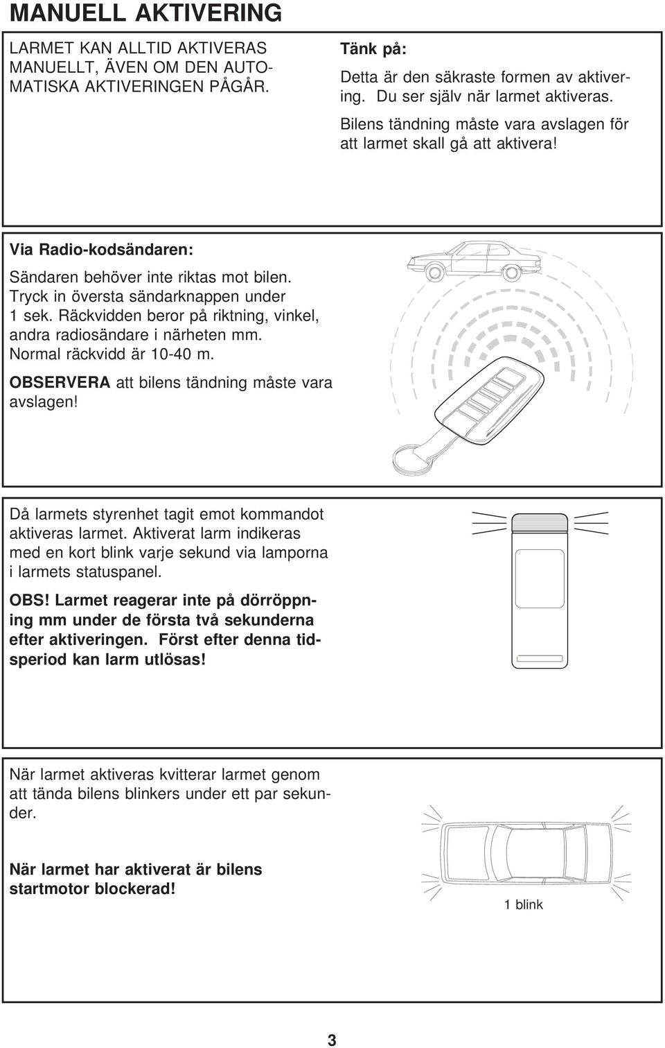 Räckvidden beror på riktning, vinkel, andra radiosändare i närheten mm. Normal räckvidd är 10-40 m. OBSERVERA att bilens tändning måste vara avslagen!